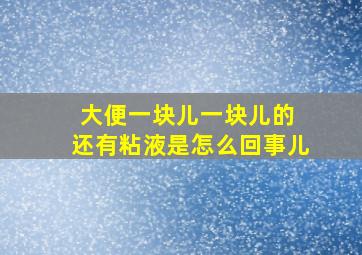 大便一块儿一块儿的 还有粘液是怎么回事儿